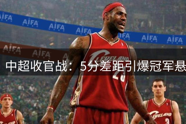 中超收官战：5分差距引爆冠军悬念 四队混战争亚冠