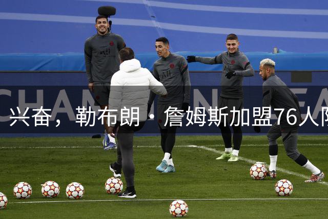兴奋，勒布朗·詹姆斯加盟76人队后，马克西对这一决定作出反应