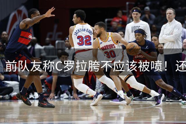 前队友称C罗拉胯不应该被喷！还想让人黑世界杯最佳球员梅西！