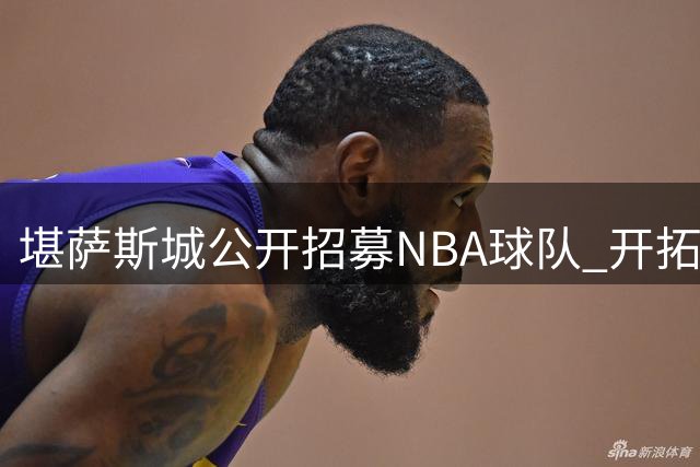 堪萨斯城公开招募NBA球队 开拓者搬迁传闻引发多城争夺战