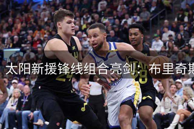 太阳新援锋线组合亮剑：布里奇斯暴扣秀+肯纳德精妙串联实录