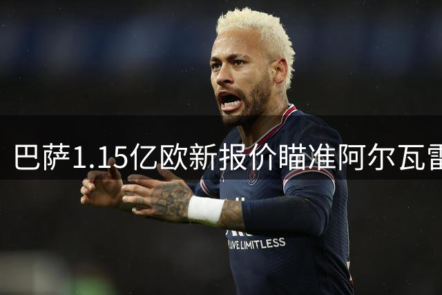 巴萨1.15亿欧新报价瞄准阿尔瓦雷斯 马竞强硬态度成交易最大阻碍