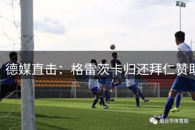 德媒直击：格雷茨卡归还拜仁赞助车辆 合约结束后续引关注