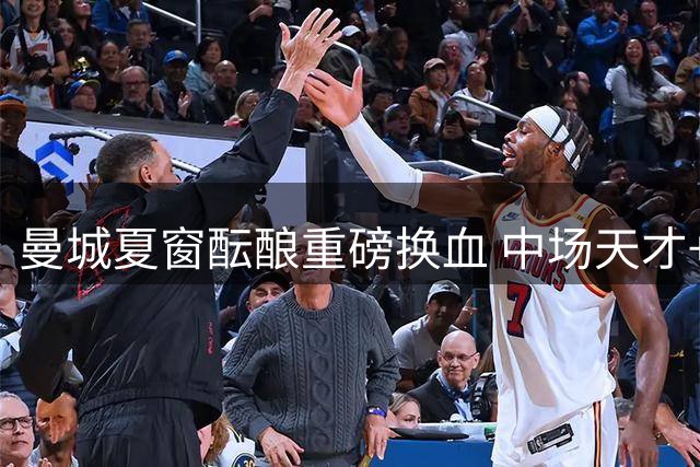 曼城夏窗酝酿重磅换血 中场天才+法国飞翼或同步加盟