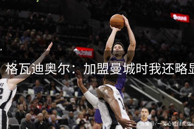 格瓦迪奥尔：加盟曼城时我还略显稚嫩，这三年我学到了很多东西