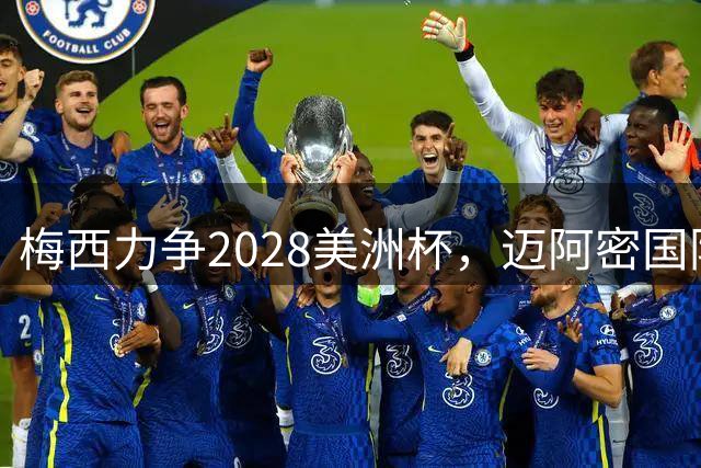 梅西力争2028美洲杯，迈阿密国际冲击卫冕之路