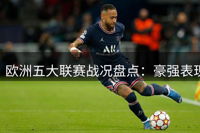 欧洲五大联赛战况盘点：豪强表现不一