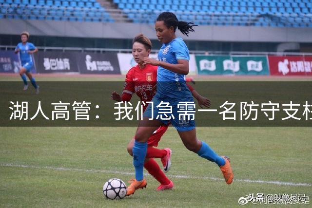 湖人高管：我们急需一名防守支柱 凯斯勒的进攻实力被外界低估了