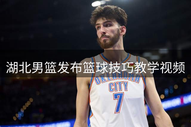 湖北男篮发布篮球技巧教学视频