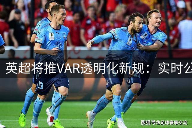 英超将推VAR透明化新规：实时公布裁判录音与现场原声