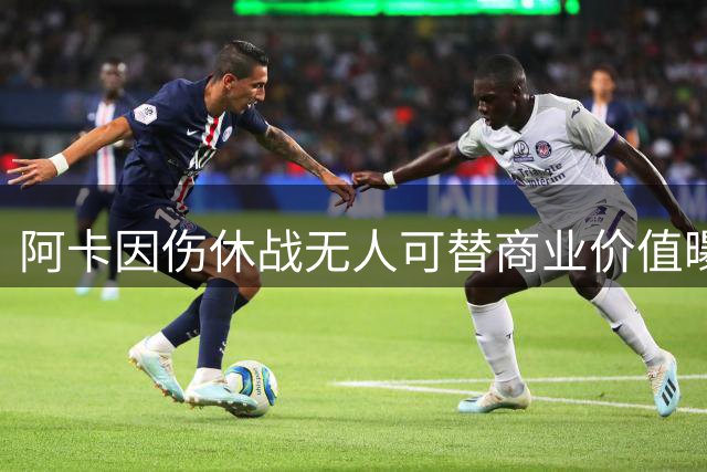 阿卡因伤休战无人可替商业价值曝光，克娃无缘连进决赛心酸叹老了
