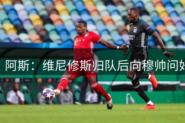 阿斯：维尼修斯归队后向穆帅问好，但续约方面仍与皇马分歧巨大