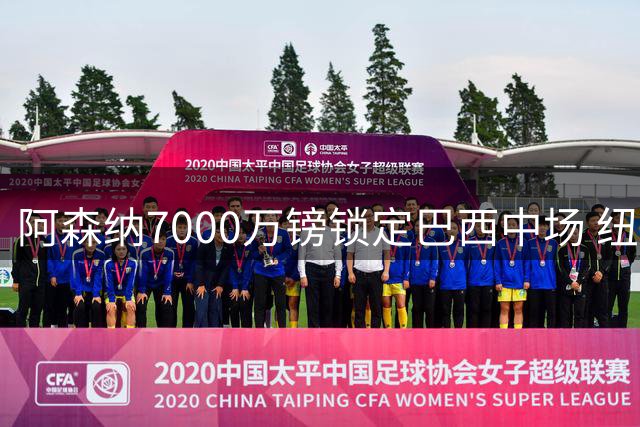 阿森纳7000万镑锁定巴西中场 纽卡拒绝放人态度坚决