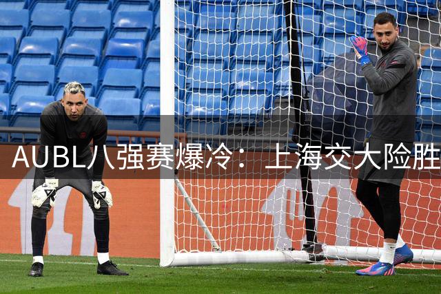 AUBL八强赛爆冷：上海交大险胜北大晋级四强