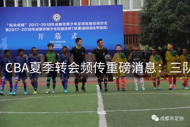 CBA夏季转会频传重磅消息：三队外援调整引发联赛新格局