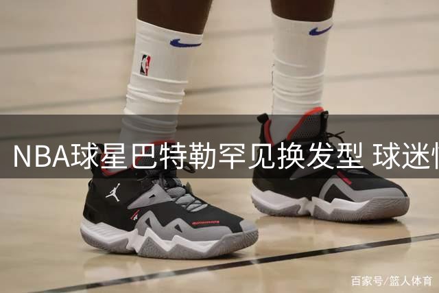 NBA球星巴特勒罕见换发型 球迷惊呼"差点认不出来